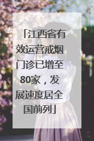 江西省有效运营戒烟门诊已增至80家，发展速度居全国前列