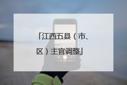 江西五县（市、区）主官调整