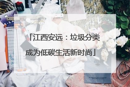 江西安远：垃圾分类成为低碳生活新时尚