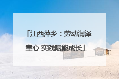 江西萍乡：劳动润泽童心 实践赋能成长