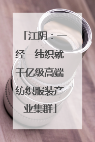 江阴：一经一纬织就千亿级高端纺织服装产业集群