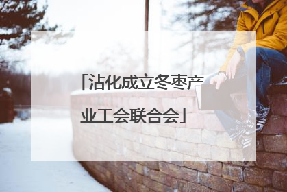 沾化成立冬枣产业工会联合会