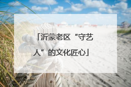 沂蒙老区“守艺人”的文化匠心