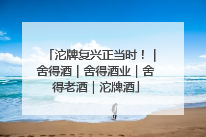 沱牌复兴正当时！｜舍得酒｜舍得酒业｜舍得老酒｜沱牌酒