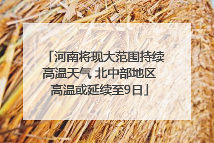 河南将现大范围持续高温天气 北中部地区高温或延续至9日
