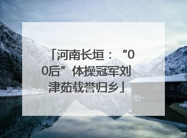 河南长垣：“00后”体操冠军刘津茹载誉归乡