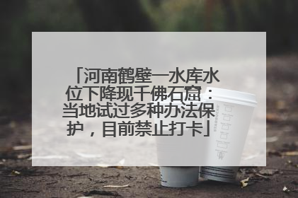 河南鹤壁一水库水位下降现千佛石窟：当地试过多种办法保护，目前禁止打卡