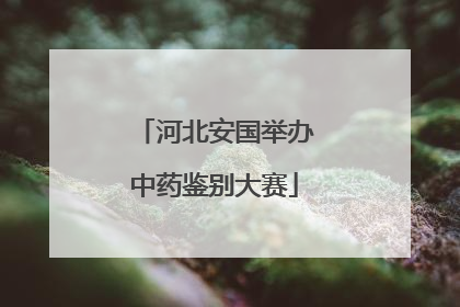 河北安国举办中药鉴别大赛