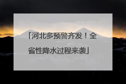 河北多预警齐发！全省性降水过程来袭