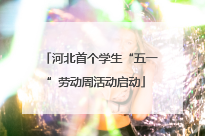 河北首个学生“五一”劳动周活动启动