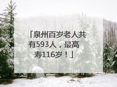 泉州百岁老人共有593人，最高寿116岁！