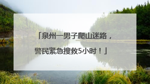 泉州一男子爬山迷路，警民紧急搜救5小时！