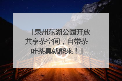 泉州东湖公园开放共享茶空间，自带茶叶茶具就能来！