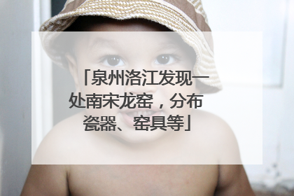 泉州洛江发现一处南宋龙窑，分布瓷器、窑具等