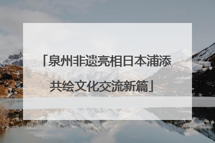 泉州非遗亮相日本浦添 共绘文化交流新篇