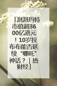泡泡玛特市值超3600亿港元！10岁拉布布能否延续“哪吒”神话？｜热财经