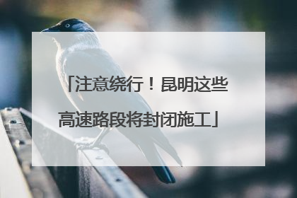 注意绕行！昆明这些高速路段将封闭施工
