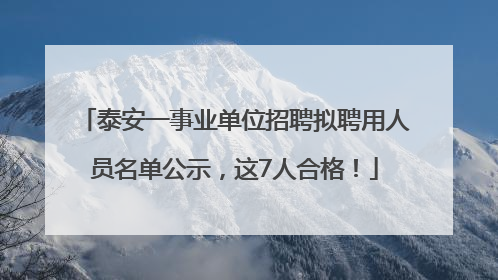泰安一事业单位招聘拟聘用人员名单公示，这7人合格！