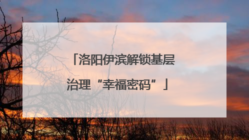 洛阳伊滨解锁基层治理“幸福密码”