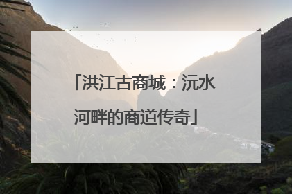 洪江古商城：沅水河畔的商道传奇