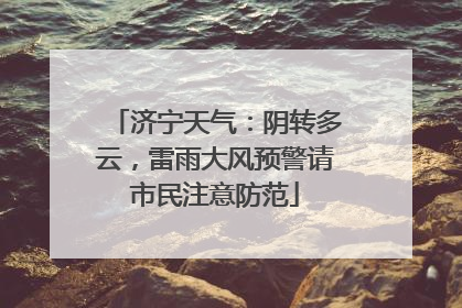 济宁天气：阴转多云，雷雨大风预警请市民注意防范
