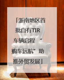 浙南地区首批自有TIR车辆启程 “购车远航”助推外贸发展