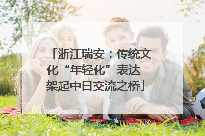 浙江瑞安：传统文化“年轻化”表达 架起中日交流之桥