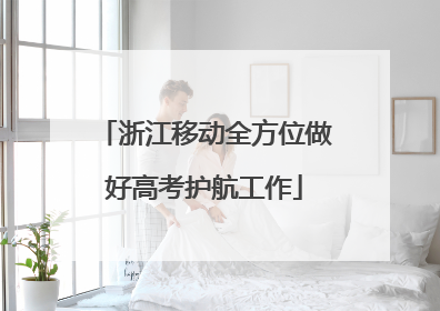 浙江移动全方位做好高考护航工作