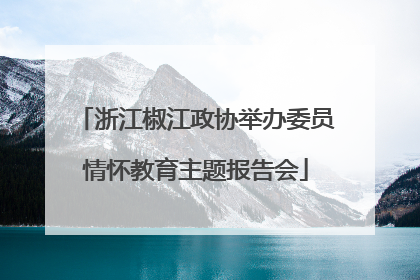 浙江椒江政协举办委员情怀教育主题报告会
