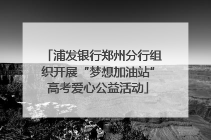 浦发银行郑州分行组织开展“梦想加油站”高考爱心公益活动