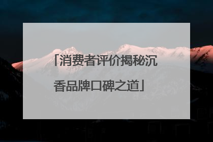 消费者评价揭秘沉香品牌口碑之道