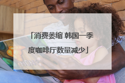 消费萎缩 韩国一季度咖啡厅数量减少