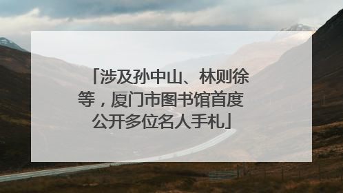 涉及孙中山、林则徐等，厦门市图书馆首度公开多位名人手札