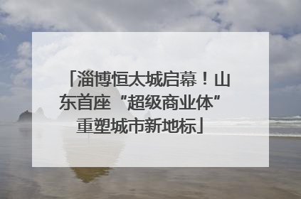 淄博恒太城启幕！山东首座“超级商业体”重塑城市新地标