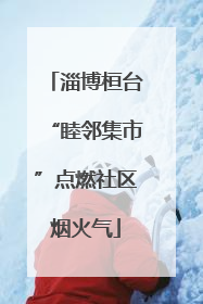 淄博桓台“睦邻集市”点燃社区烟火气