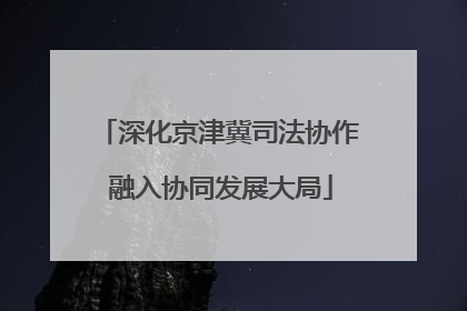 深化京津冀司法协作 融入协同发展大局