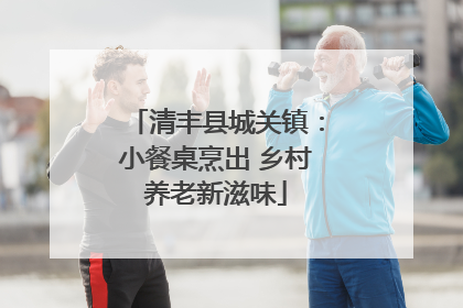 清丰县城关镇：小餐桌烹出 乡村养老新滋味