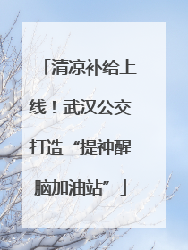 清凉补给上线！武汉公交打造“提神醒脑加油站”