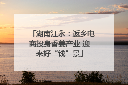 湖南江永：返乡电商投身香姜产业 迎来好“钱”景