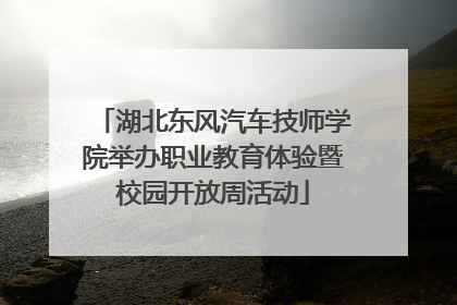 湖北东风汽车技师学院举办职业教育体验暨校园开放周活动