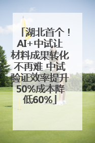 湖北首个！AI+中试让材料成果转化不再难 中试验证效率提升50%成本降低60%