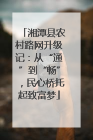 湘潭县农村路网升级记：从“通”到“畅”，民心桥托起致富梦