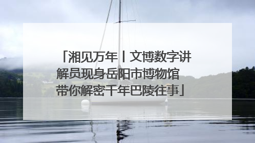 湘见万年丨文博数字讲解员现身岳阳市博物馆 带你解密千年巴陵往事