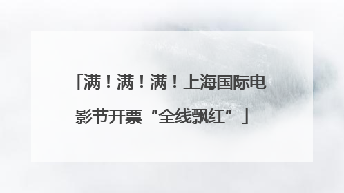 满！满！满！上海国际电影节开票“全线飘红”