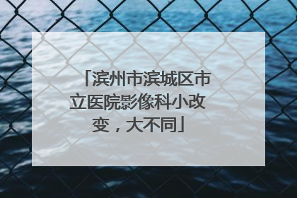 滨州市滨城区市立医院影像科小改变，大不同