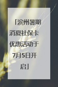 滨州暑期消夏社保卡优惠活动于7月5日开启