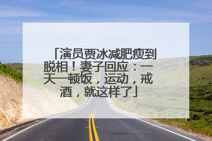 演员贾冰减肥瘦到脱相！妻子回应：一天一顿饭，运动，戒酒，就这样了