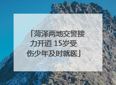 菏泽两地交警接力开道 15岁受伤少年及时就医