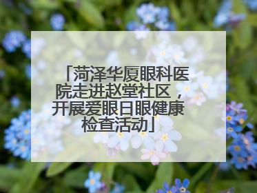 菏泽华厦眼科医院走进赵堂社区，开展爱眼日眼健康检查活动
