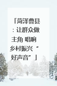 菏泽曹县：让群众做主角 唱响乡村振兴“好声音”